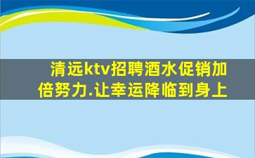 清远ktv招聘酒水促销加倍努力.让幸运降临到身上
